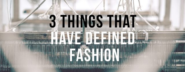 3 Things That Have Defined Fashion