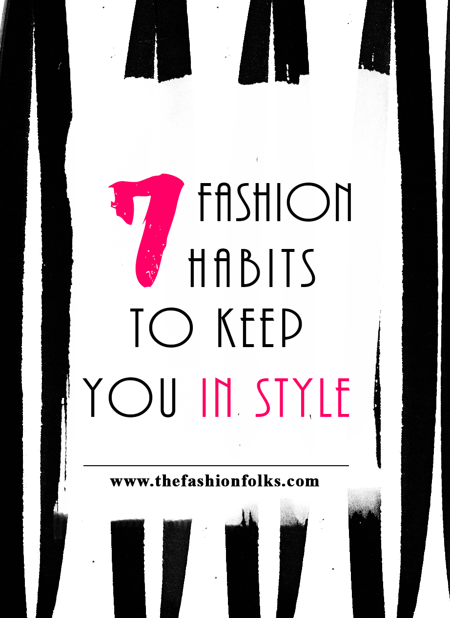 7 Fashion Habits To Keep You In Style - The Fashion Folks