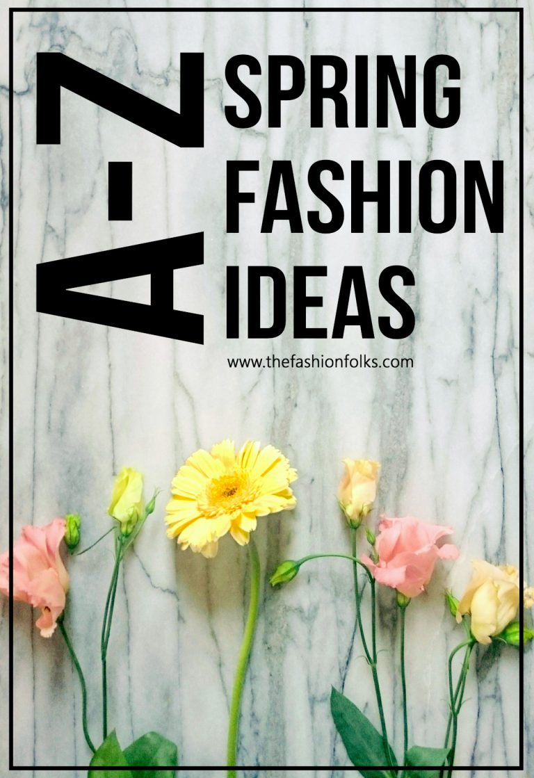 Spring Fashion A-Z Ideas 2017 - The Fashion Folks