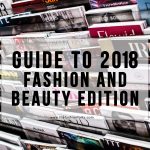 A Guide To 2018: Fashion And Beauty Edition
