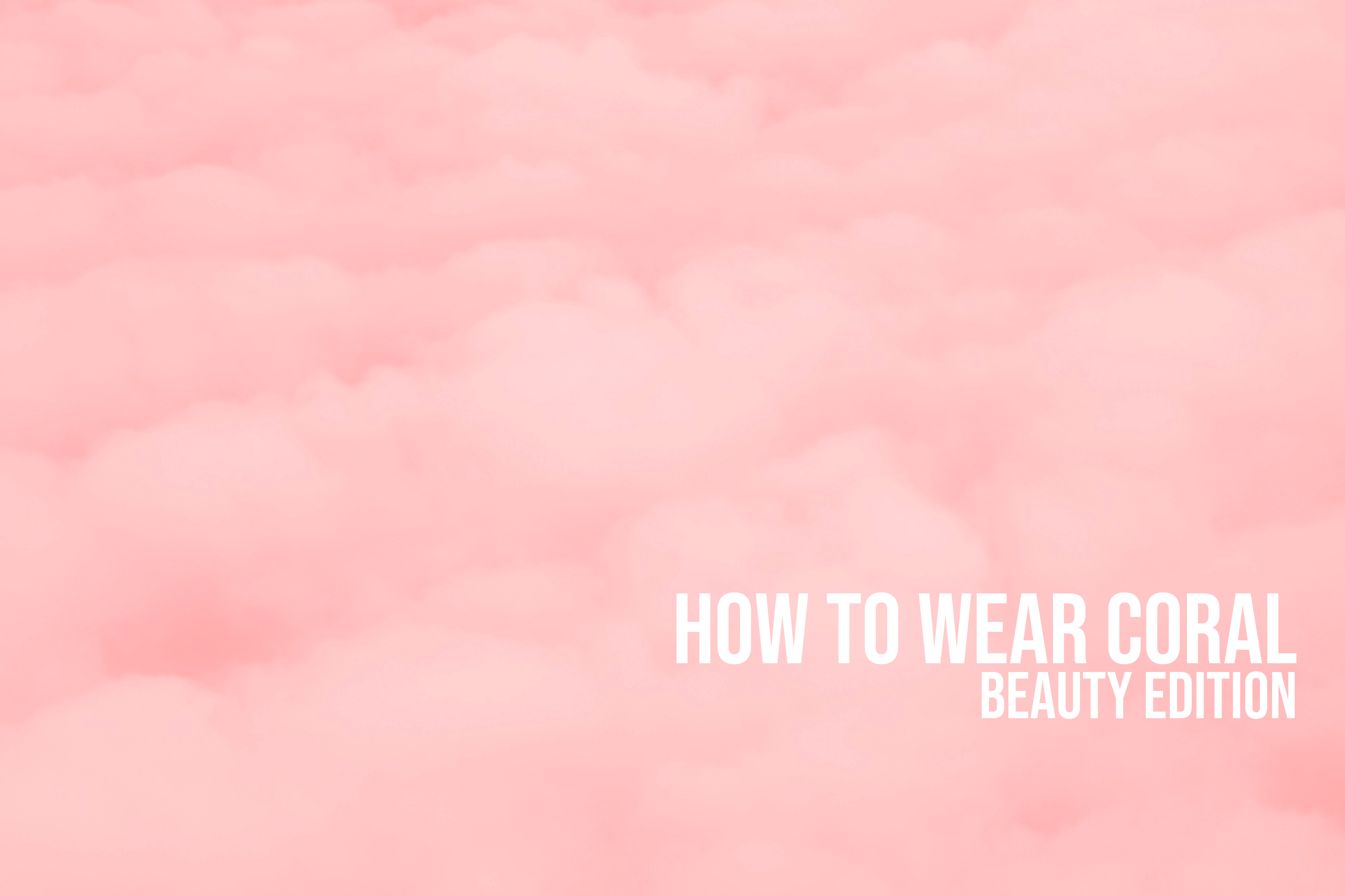 How To Wear Coral Summer 2019 – Beauty Edition