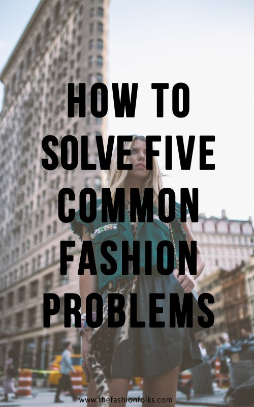 How To Solve Five Common Fashion Problems | The Fashion Folks
